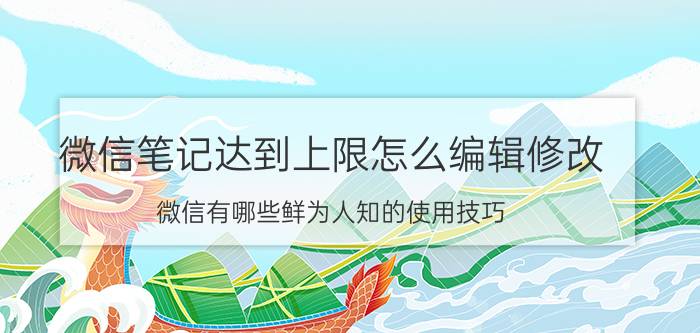 微信笔记达到上限怎么编辑修改 微信有哪些鲜为人知的使用技巧？